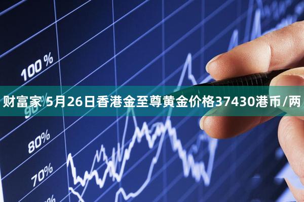 财富家 5月26日香港金至尊黄金价格37430港币/两