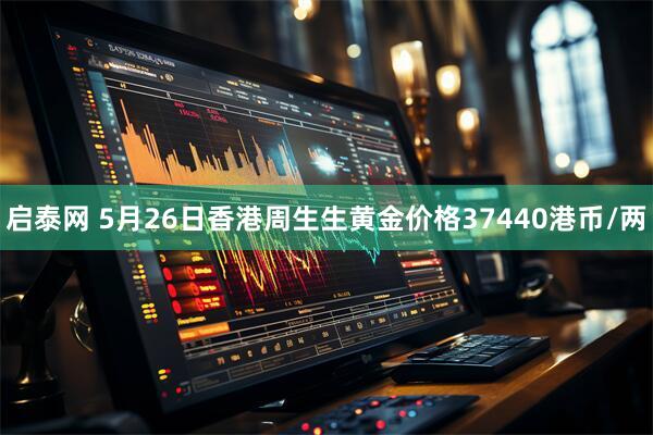 启泰网 5月26日香港周生生黄金价格37440港币/两