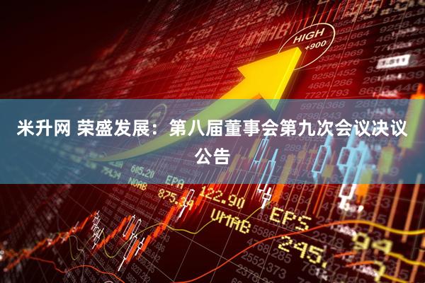 米升网 荣盛发展：第八届董事会第九次会议决议公告