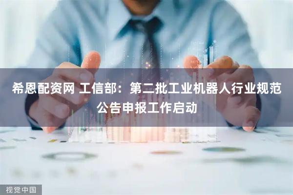 希恩配资网 工信部：第二批工业机器人行业规范公告申报工作启动