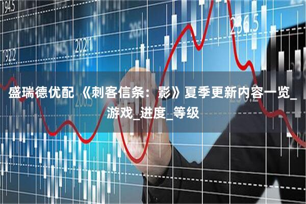 盛瑞德优配 《刺客信条：影》夏季更新内容一览_游戏_进度_等级