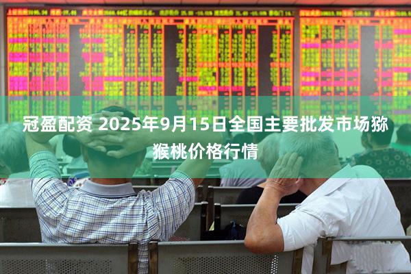 冠盈配资 2025年9月15日全国主要批发市场猕猴桃价格行情
