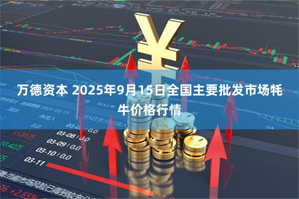 万德资本 2025年9月15日全国主要批发市场牦牛价格行情