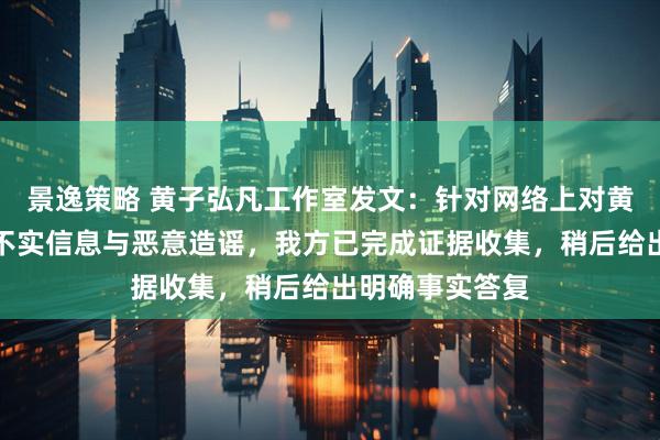 景逸策略 黄子弘凡工作室发文：针对网络上对黄子弘凡父亲的不实信息与恶意造谣，我方已完成证据收集，稍后给出明确事实答复