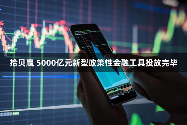 拾贝赢 5000亿元新型政策性金融工具投放完毕