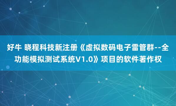 好牛 晓程科技新注册《虚拟数码电子雷管群--全功能模拟测试系统V1.0》项目的软件著作权